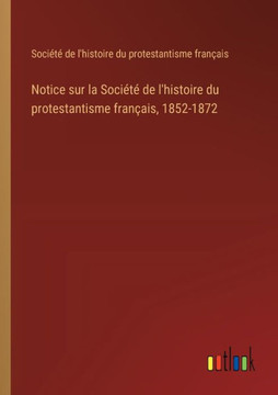 Notice sur la Société de l'histoire du protestantisme français, 1852-1872