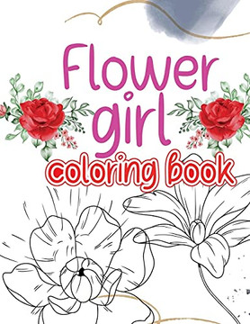 Flower Girl Coloring Book: Coloring Book With An Original Flower Design For Creative Art Activities Friendly To Girls And More