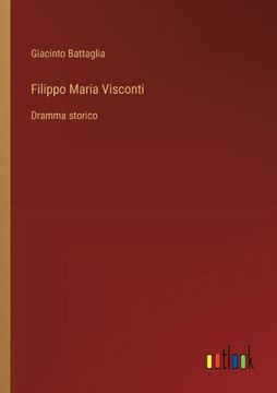 Filippo Maria Visconti : Dramma storico