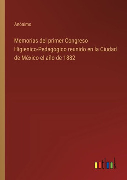 Memorias del primer Congreso Higienico-Pedagógico reunido en la Ciudad de México el año de 1882
