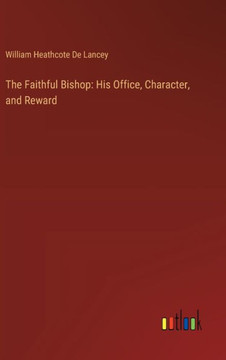 The Faithful Bishop: His Office, Character, and Reward