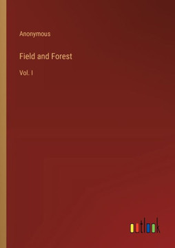 Field and Forest : Vol. I