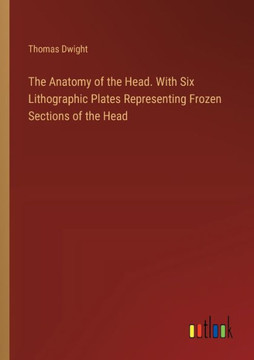 The Anatomy of the Head. With Six Lithographic Plates Representing Frozen Sections of the Head