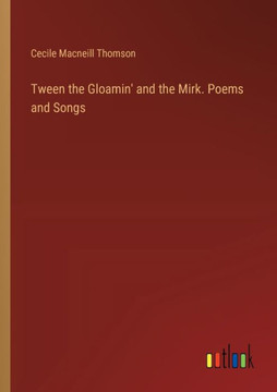Tween the Gloamin' and the Mirk. Poems and Songs