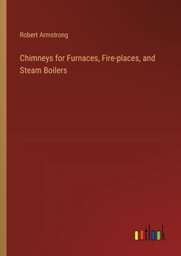 Chimneys for Furnaces, Fire-places, and Steam Boilers Chimneys for Furnaces, Fire-places, and Steam Boilers