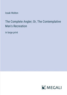 The Complete Angler; Or, The Contemplative Man's Recreation : in large print