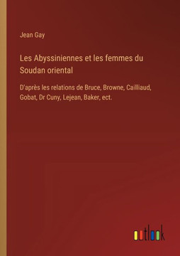 Les Abyssiniennes et les femmes du Soudan oriental : D'après les relations de Bruce, Browne, Cailliaud, Gobat, Dr Cuny, Lejean, Baker, ect.