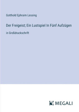 Der Freigeist; Ein Lustspiel In Fünf Aufzügen : in Großdruckschrift