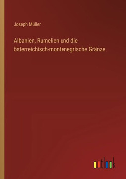 Albanien, Rumelien und die österreichisch-montenegrische Gränze Albanien, Rumelien und die österreichisch-montenegrische Gränze