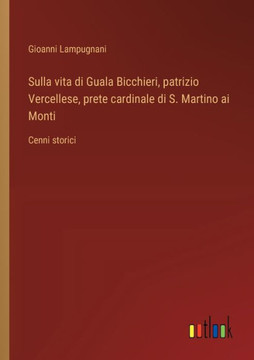 Sulla vita di Guala Bicchieri, patrizio Vercellese, prete cardinale di S. Martino ai Monti : Cenni storici