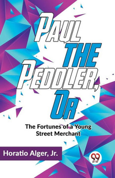 Paul The Peddler, Or The Fortunes Of A Young Street Merchant Paul The Peddler, Or The Fortunes Of A Young Street Merchant