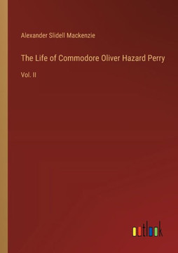 The Life of Commodore Oliver Hazard Perry : Vol. II