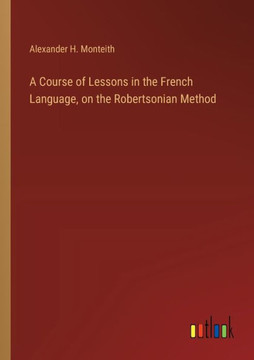 A Course of Lessons in the French Language, on the Robertsonian Method