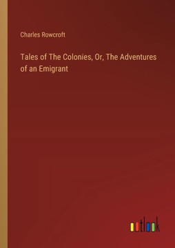 Tales of The Colonies, Or, The Adventures of an Emigrant Tales of The Colonies, Or, The Adventures of an Emigrant