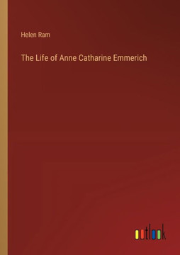 The Life of Anne Catharine Emmerich The Life of Anne Catharine Emmerich