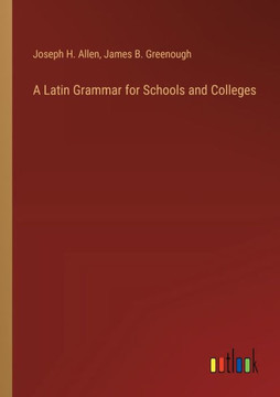 A Latin Grammar for Schools and Colleges A Latin Grammar for Schools and Colleges