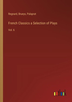French Classics a Selection of Plays : Vol. 6