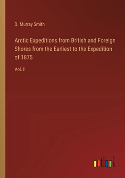 Arctic Expeditions from British and Foreign Shores from the Earliest to the Expedition of 1875 : Vol. II