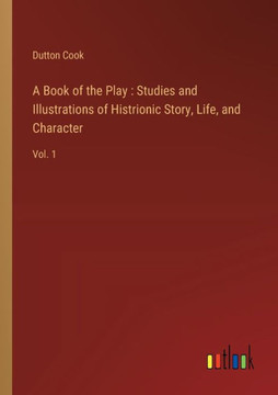 A Book of the Play : Studies and Illustrations of Histrionic Story, Life, and Character : Vol. 1