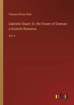 Gabrielle Stuart, Or, the Flower of Greenan: a Scottish Romance : Vol. II