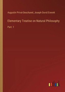 Elementary Treatise on Natural Philosophy : Part. 1 Elementary Treatise on Natural Philosophy : Part. 1