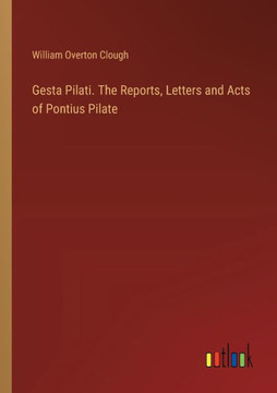 Gesta Pilati. The Reports, Letters and Acts of Pontius Pilate