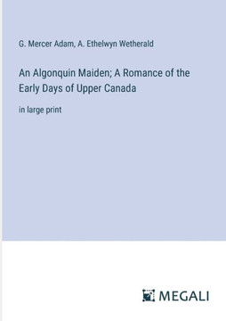 An Algonquin Maiden; A Romance of the Early Days of Upper Canada : in large print