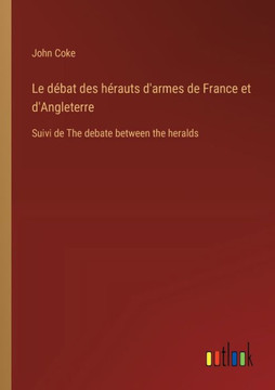Le débat des hérauts d'armes de France et d'Angleterre : Suivi de The debate between the heralds
