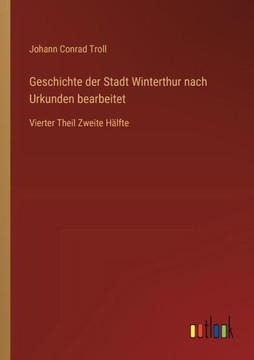 Geschichte der Stadt Winterthur nach Urkunden bearbeitet : Vierter Theil Zweite Hälfte