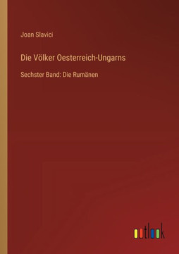 Die Völker Oesterreich-Ungarns : Sechster Band: Die Rumänen Die Völker Oesterreich-Ungarns : Sechster Band: Die Rumänen