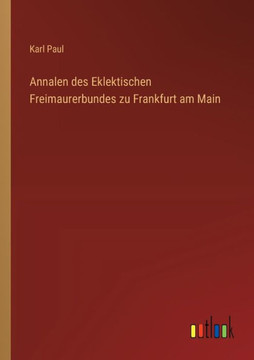 Annalen des Eklektischen Freimaurerbundes zu Frankfurt am Main Annalen des Eklektischen Freimaurerbundes zu Frankfurt am Main