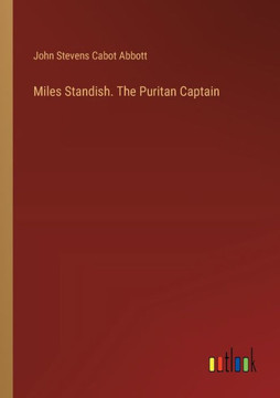 Miles Standish. The Puritan Captain Miles Standish. The Puritan Captain