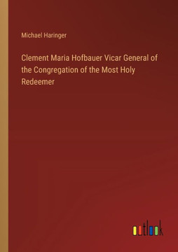 Clement Maria Hofbauer Vicar General of the Congregation of the Most Holy Redeemer