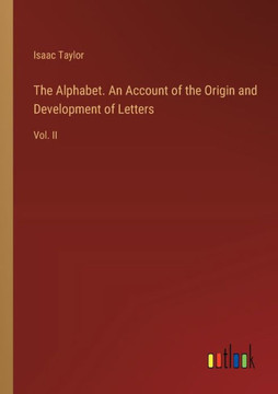 The Alphabet. An Account of the Origin and Development of Letters : Vol. II