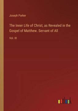 The Inner Life of Christ, as Revealed in the Gospel of Matthew. Servant of All : Vol. III
