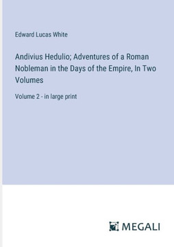 Andivius Hedulio; Adventures of a Roman Nobleman in the Days of the Empire, In Two Volumes : Volume 2 - in large print