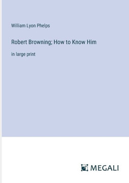 Robert Browning; How to Know Him : In Large Print