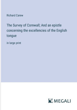 The Survey of Cornwall; And an epistle concerning the excellencies of the English tongue : in large print