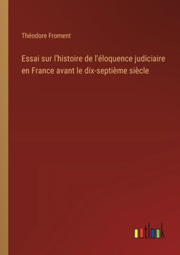 Essai sur l'histoire de l'éloquence judiciaire en France avant le dix-septième siècle