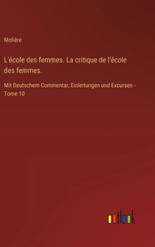L'école des femmes. La critique de l'école des femmes. : Mit Deutschem Commentar, Einleitungen und Excursen - Tome 10