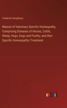Manual of Veterinary Specific Homeopathy, Comprising Diseases of Horses, Cattle, Sheep, Hogs, Dogs and Poultry, and their Specific Homeopathic Treatment