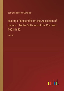 History of England from the Accession of James I. To the Outbreak of the Civil War 1603-1642 : Vol. V