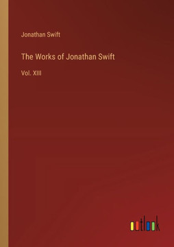 The Works of Jonathan Swift : Vol. XIII The Works of Jonathan Swift : Vol. XIII