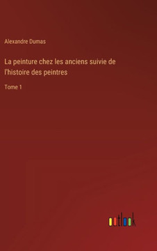 La peinture chez les anciens suivie de l'histoire des peintres : Tome 1