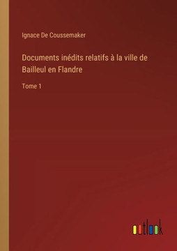 Documents inédits relatifs à la ville de Bailleul en Flandre : Tome 1
