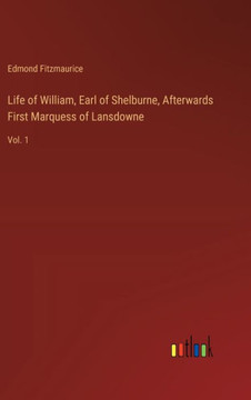 Life of William, Earl of Shelburne, Afterwards First Marquess of Lansdowne : Vol. 1