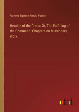 Heralds of the Cross: Or, The Fulfilling of the Command: Chapters on Missionary Work