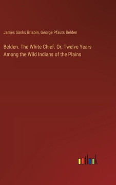 Belden. The White Chief. Or, Twelve Years Among the Wild Indians of the Plains