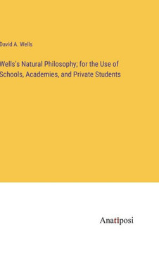 Wells's Natural Philosophy; for the Use of Schools, Academies, and Private Students
