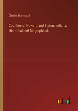 Counties of Howard and Tipton, Indiana. Historical and Biographical.